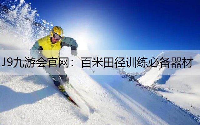 J9九游会官网：百米田径训练必备器材