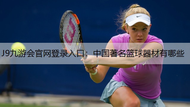 J9九游会官网登录入口：中国著名篮球器材有哪些
