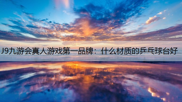 J9九游会真人游戏第一品牌：什么材质的乒乓球台好