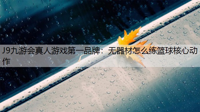 J9九游会真人游戏第一品牌：无器材怎么练篮球核心动作