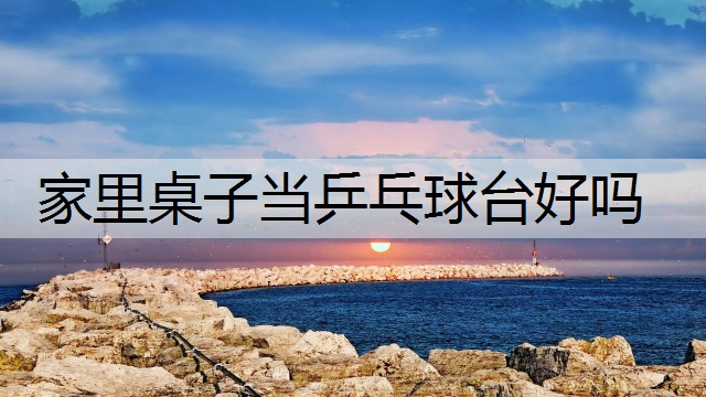 家里桌子当乒乓球台好吗