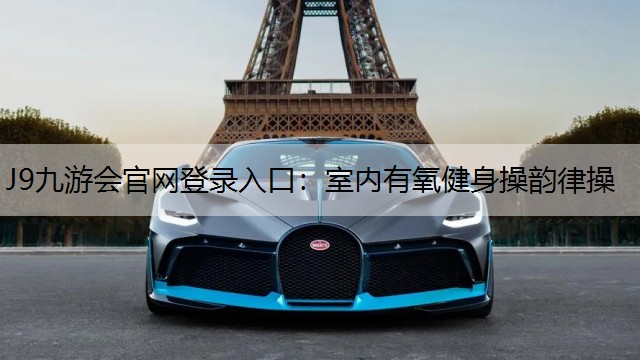J9九游会官网登录入口：室内有氧健身操韵律操