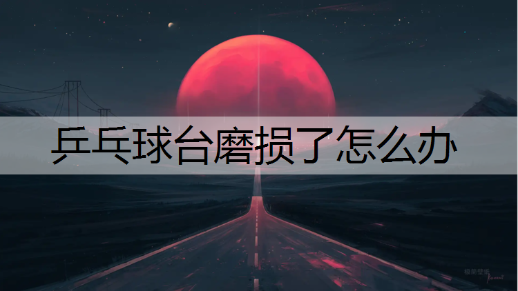 乒乓球台磨损了怎么办