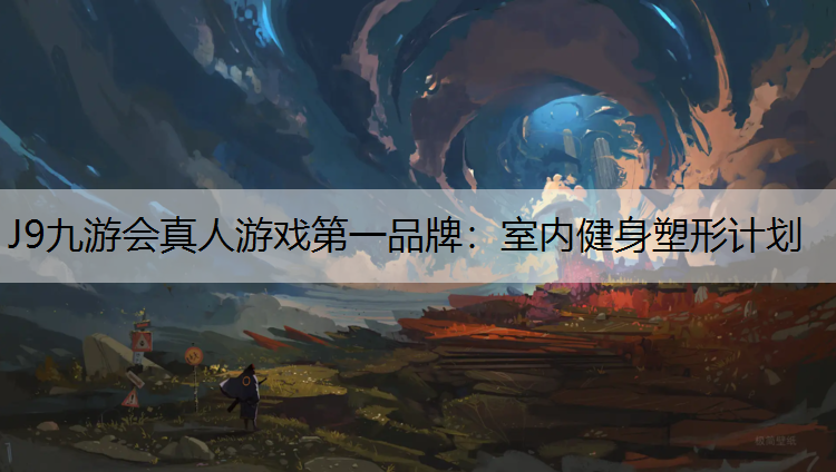 J9九游会真人游戏第一品牌：室内健身塑形计划