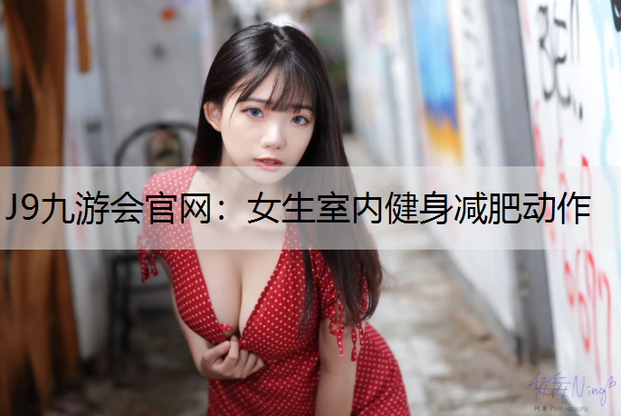 J9九游会官网：女生室内健身减肥动作