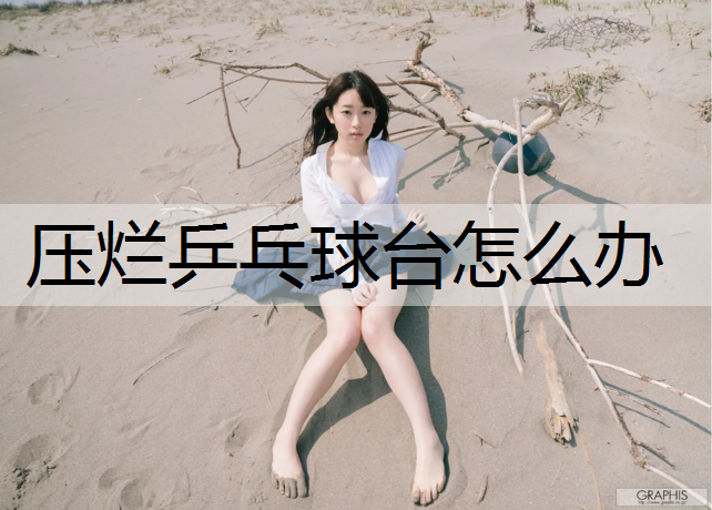压烂乒乓球台怎么办