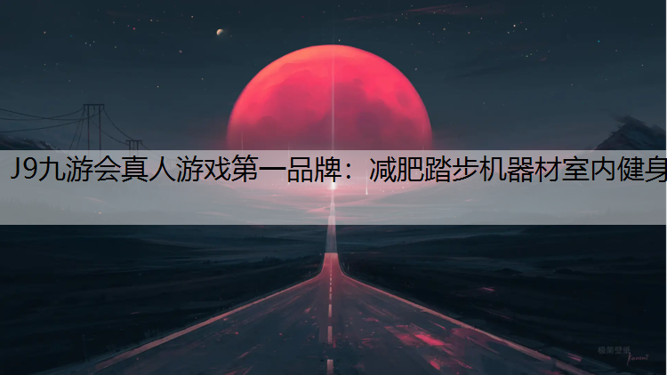 J9九游会真人游戏第一品牌：减肥踏步机器材室内健身