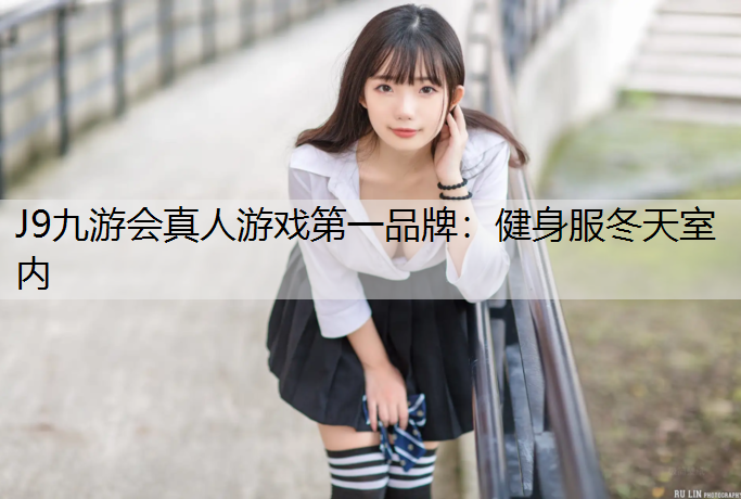 J9九游会真人游戏第一品牌：健身服冬天室内