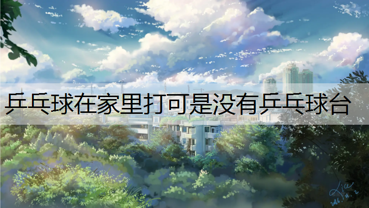 乒乓球在家里打可是没有乒乓球台