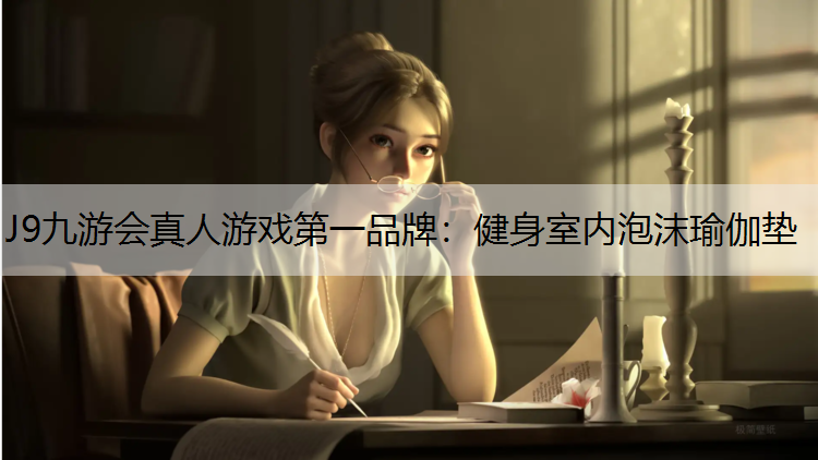 J9九游会真人游戏第一品牌：健身室内泡沫瑜伽垫