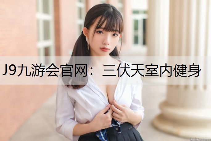 J9九游会官网：三伏天室内健身