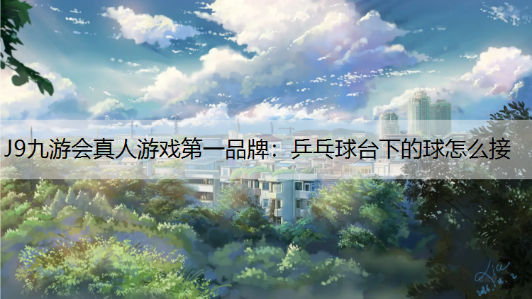J9九游会真人游戏第一品牌：乒乓球台下的球怎么接