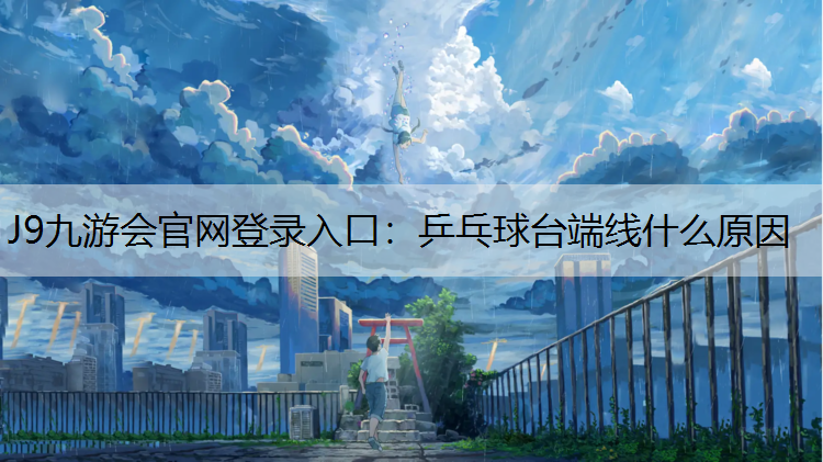 J9九游会官网登录入口：乒乓球台端线什么原因