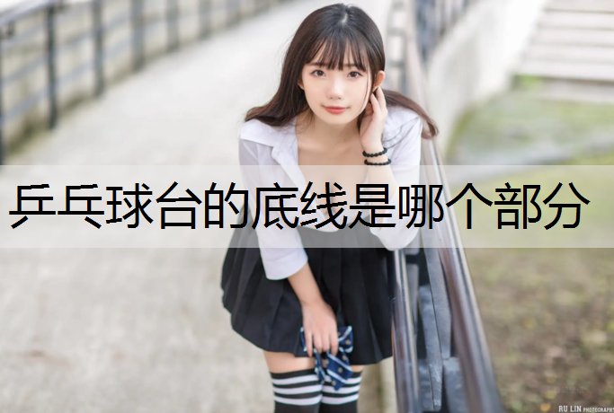 乒乓球台的底线是哪个部分