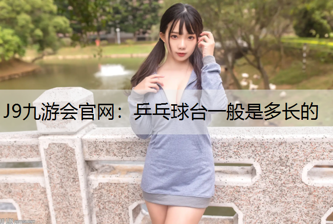 J9九游会官网：乒乓球台一般是多长的