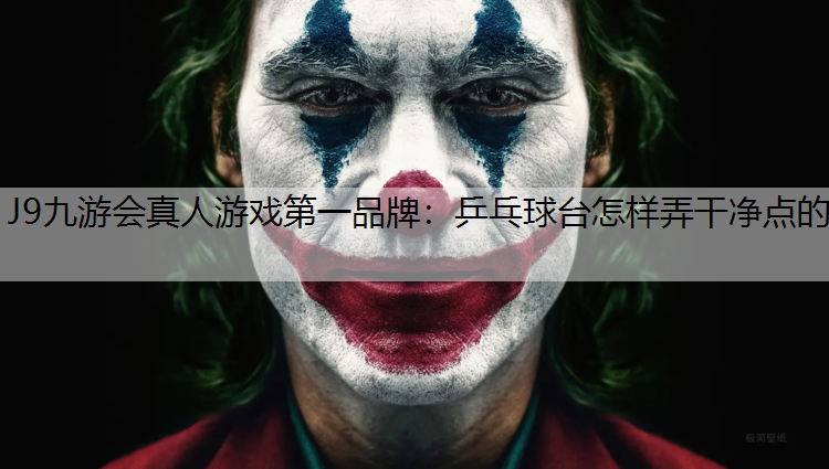 J9九游会真人游戏第一品牌：乒乓球台怎样弄干净点的