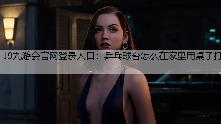 J9九游会官网登录入口：乒乓球台怎么在家里用桌子打