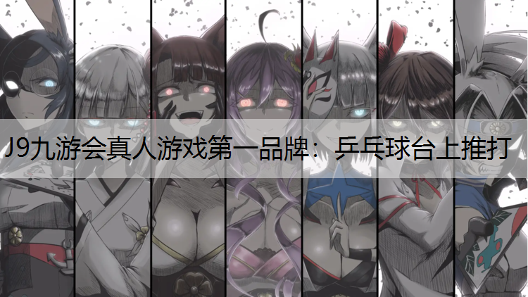 J9九游会真人游戏第一品牌：乒乓球台上推打