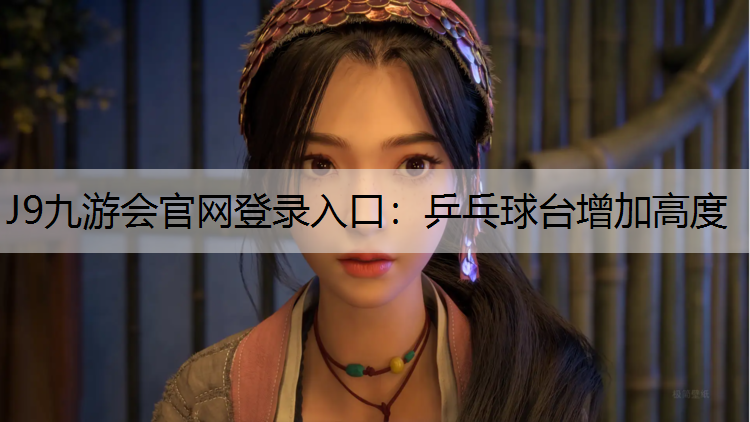 J9九游会官网登录入口：乒乓球台增加高度