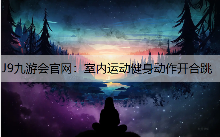 J9九游会官网：室内运动健身动作开合跳