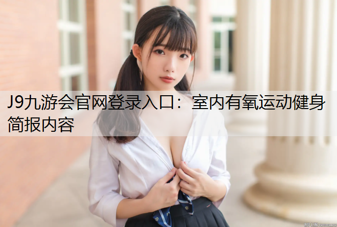 J9九游会官网登录入口：室内有氧运动健身简报内容