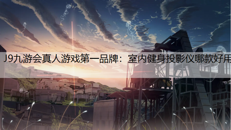 J9九游会真人游戏第一品牌：室内健身投影仪哪款好用