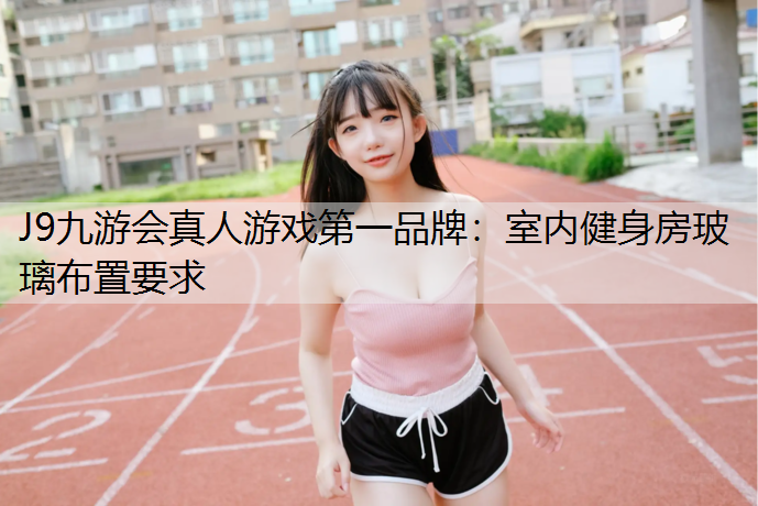 J9九游会真人游戏第一品牌：室内健身房玻璃布置要求