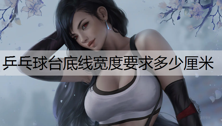 乒乓球台底线宽度要求多少厘米