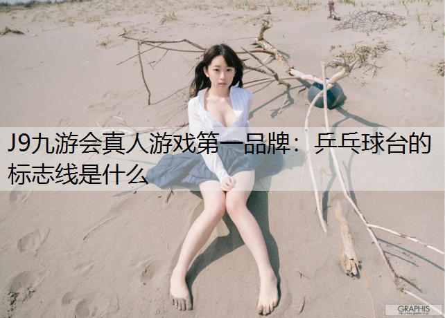 J9九游会真人游戏第一品牌：乒乓球台的标志线是什么