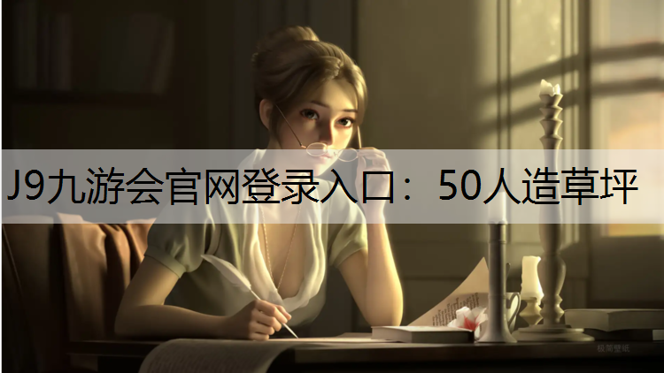 J9九游会官网登录入口：50人造草坪