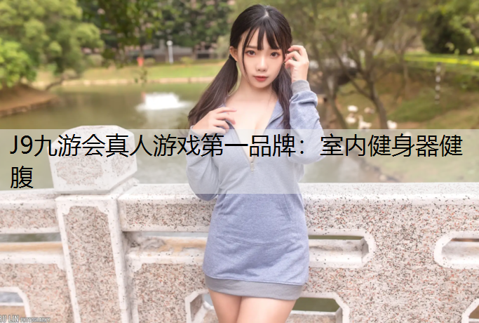 J9九游会真人游戏第一品牌：室内健身器健腹