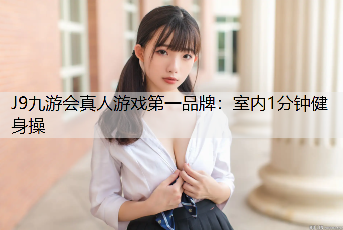 J9九游会真人游戏第一品牌：室内1分钟健身操