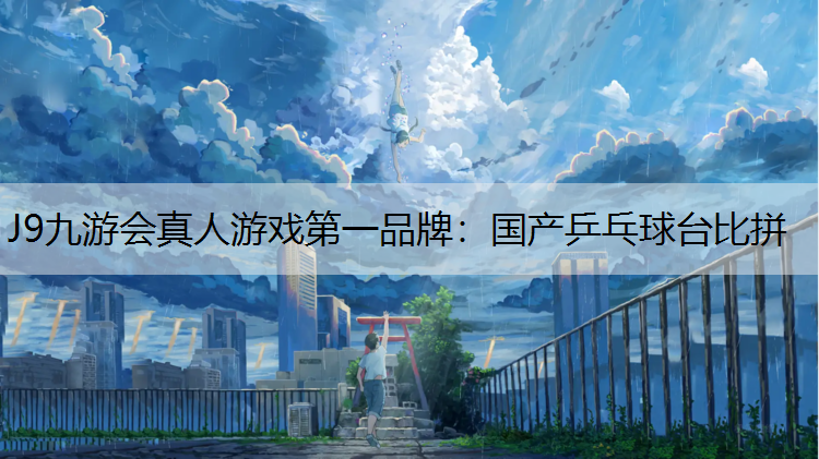 J9九游会真人游戏第一品牌：国产乒乓球台比拼