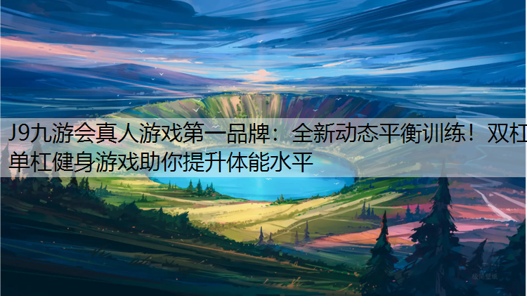 J9九游会真人游戏第一品牌：全新动态平衡训练！双杠单杠健身游戏助你提升体能水平