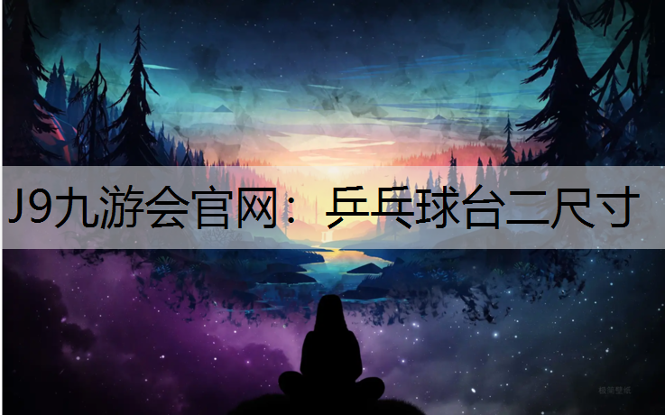 J9九游会官网：乒乓球台二尺寸