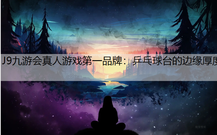 J9九游会真人游戏第一品牌：乒乓球台的边缘厚度