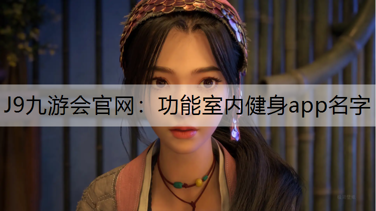 J9九游会官网：功能室内健身app名字