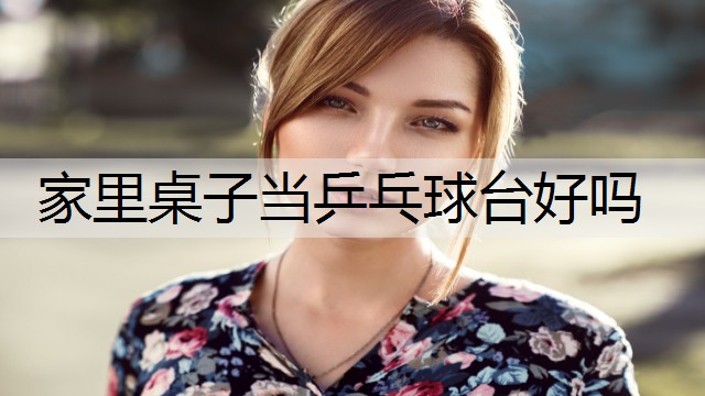 家里桌子当乒乓球台好吗