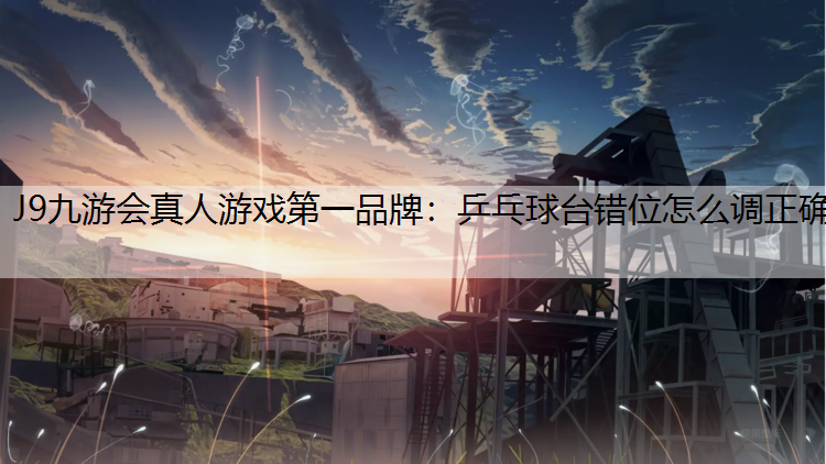乒乓球台错位怎么调正确