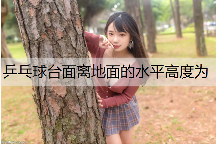 乒乓球台面离地面的水平高度为