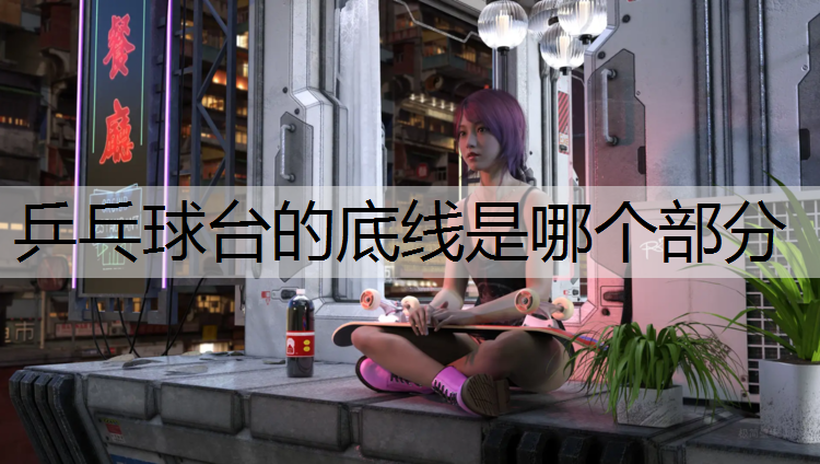 乒乓球台的底线是哪个部分