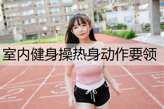 室内健身操热身动作要领
