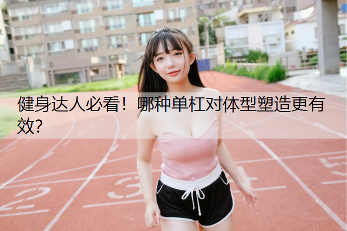 健身达人必看！哪种单杠对体型塑造更有效？