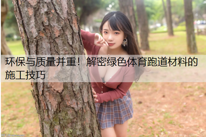 环保与质量并重！解密绿色体育跑道材料的施工技巧